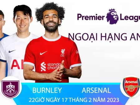 Burnley và Arsenal – Ngoại hạng anh – Sự kỳ vọng và cơ hội