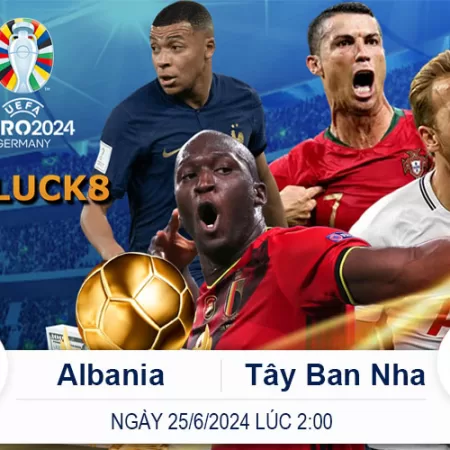 Nhận Định Albania vs Tây Ban Nha lúc 2giờ 25/6